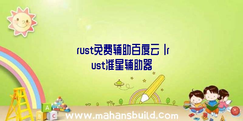 「rust免费辅助百度云」|rust准星辅助器